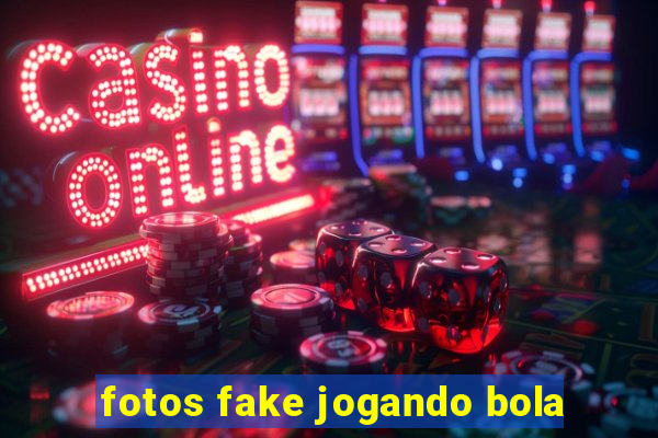 fotos fake jogando bola